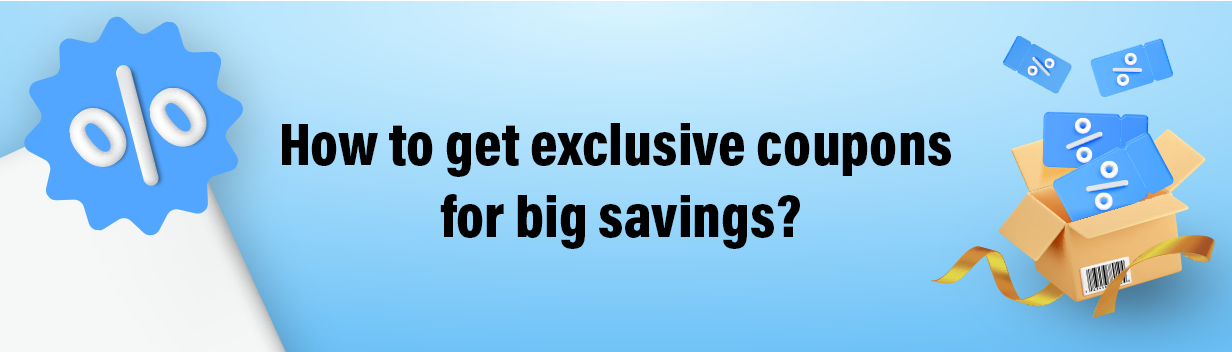 How to get exclusive coupons for big savings?